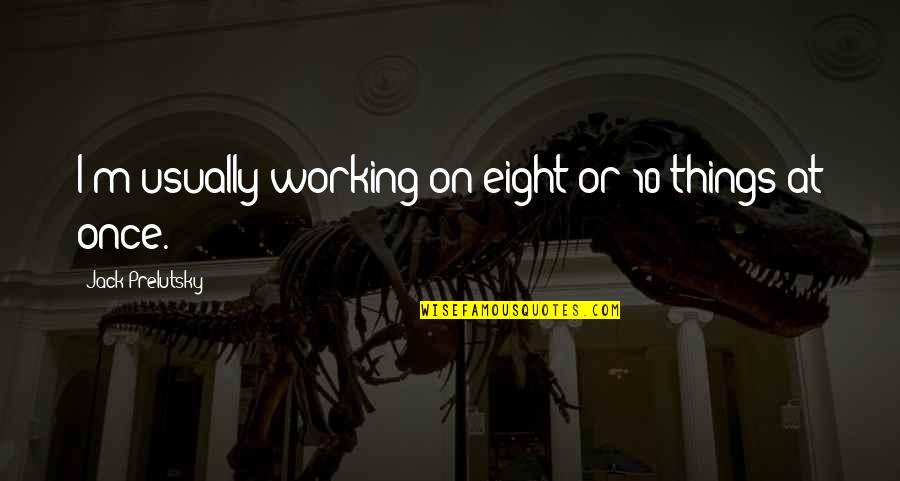 Jack Prelutsky Quotes By Jack Prelutsky: I'm usually working on eight or 10 things Jack Prelutsky Quotes By Jack Prelutsky: I'm usually working on eight or 10 things