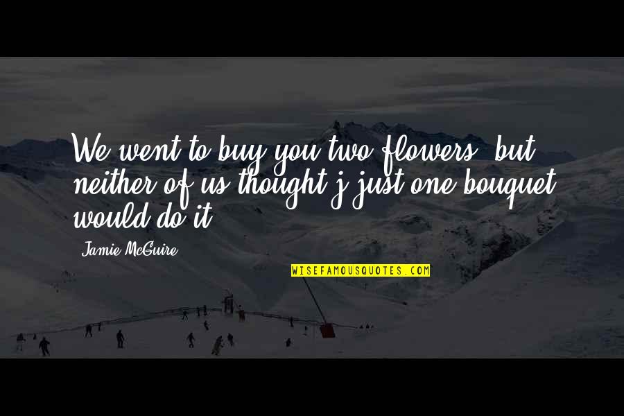 Jack Prevert Quotes By Jamie McGuire: We went to buy you two flowers, but Jack Prevert Quotes By Jamie McGuire: We went to buy you two flowers, but
