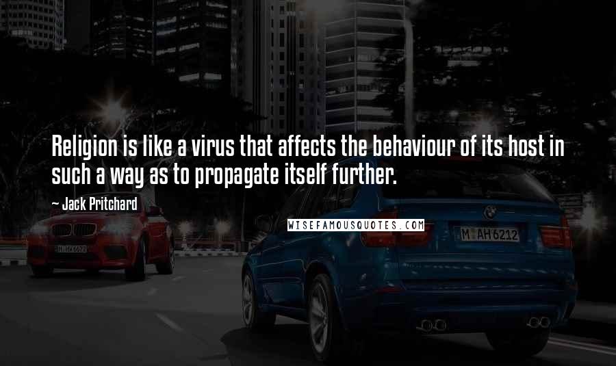 Jack Pritchard quotes: Religion is like a virus that affects the behaviour of its host in such a way as to propagate itself further.