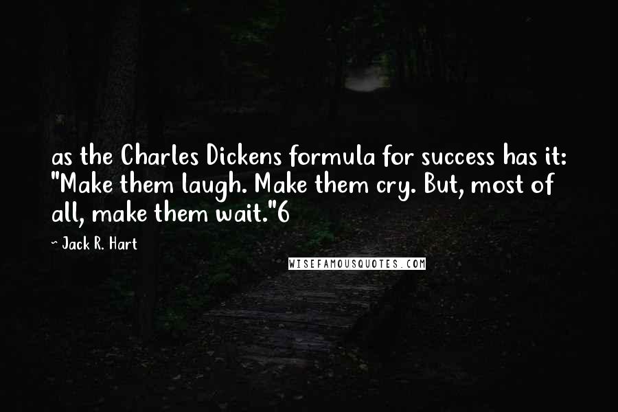 Jack R. Hart quotes: as the Charles Dickens formula for success has it: "Make them laugh. Make them cry. But, most of all, make them wait."6