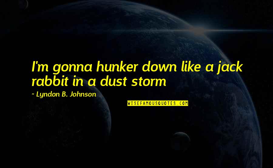 Jack Rabbit Quotes By Lyndon B. Johnson: I'm gonna hunker down like a jack rabbit Jack Rabbit Quotes By Lyndon B. Johnson: I'm gonna hunker down like a jack rabbit