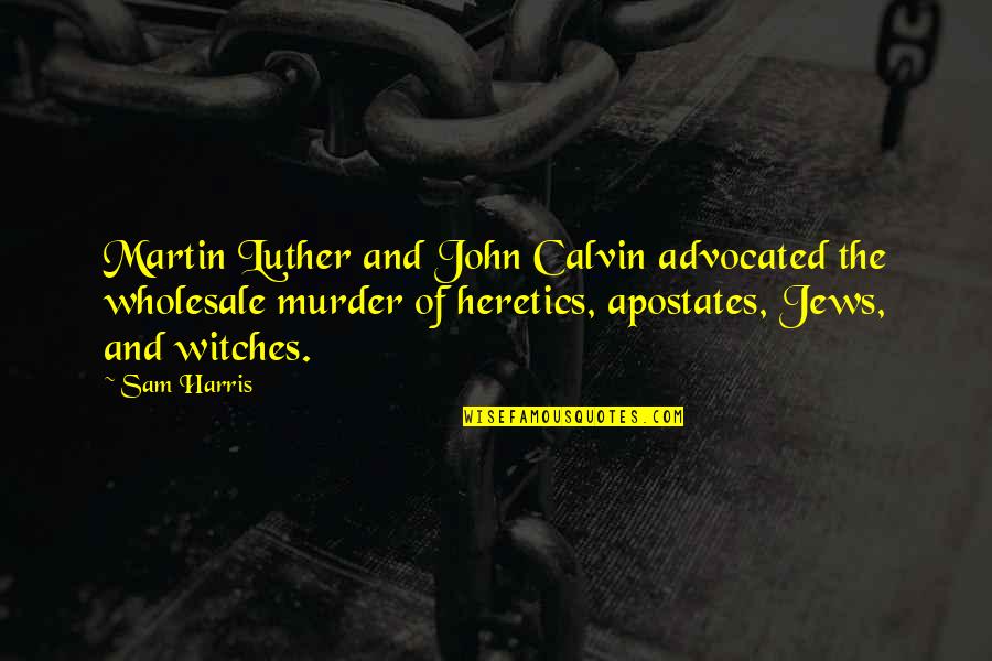 Jack Rafferty Quotes By Sam Harris: Martin Luther and John Calvin advocated the wholesale