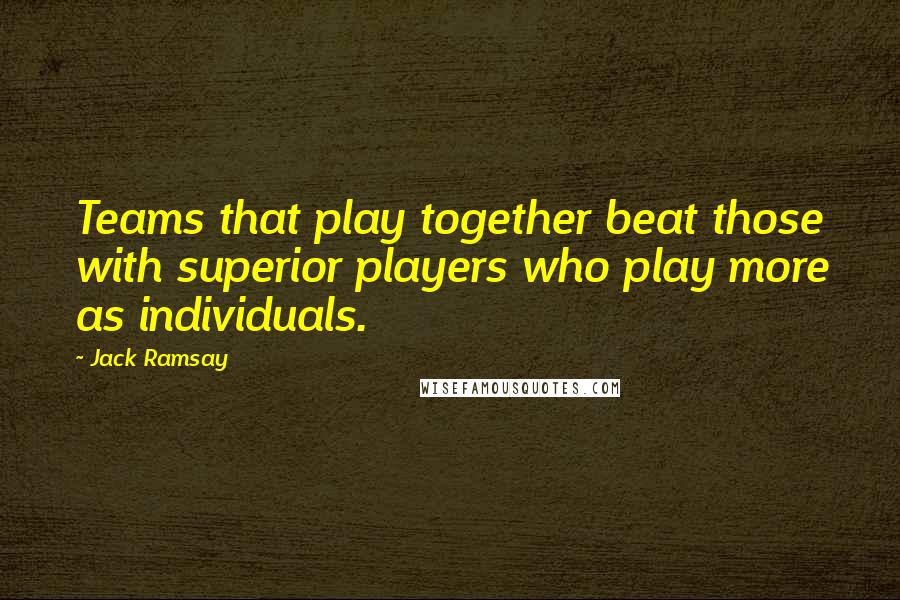 Jack Ramsay quotes: Teams that play together beat those with superior players who play more as individuals.