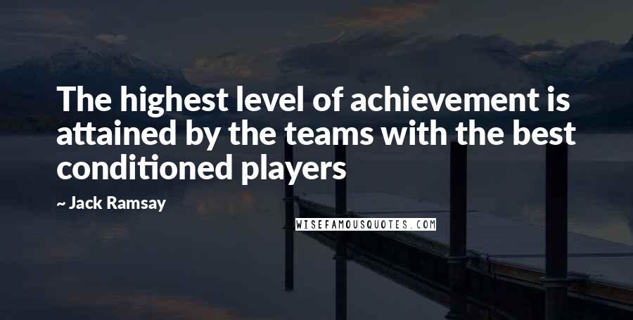 Jack Ramsay quotes: The highest level of achievement is attained by the teams with the best conditioned players