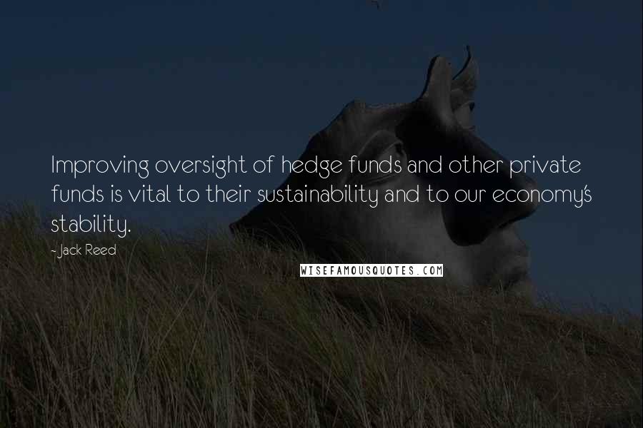 Jack Reed quotes: Improving oversight of hedge funds and other private funds is vital to their sustainability and to our economy's stability.