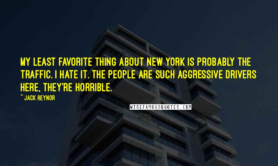 Jack Reynor quotes: My least favorite thing about New York is probably the traffic. I hate it. The people are such aggressive drivers here, they're horrible.