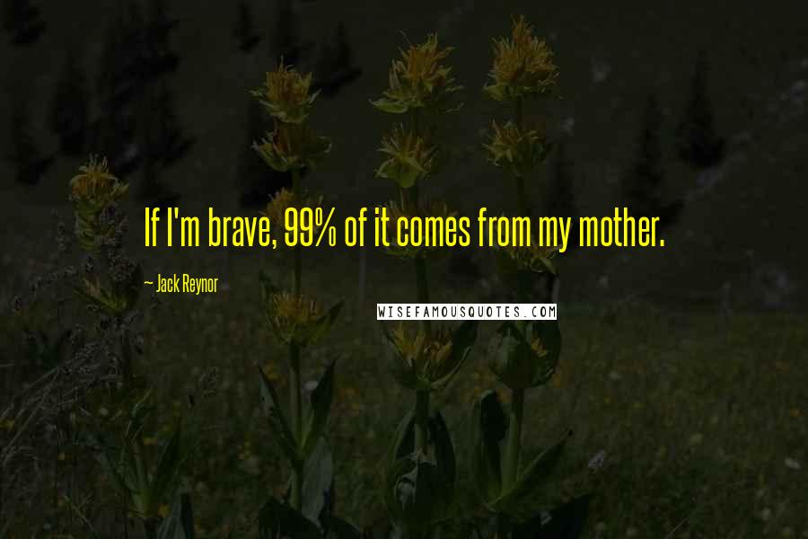 Jack Reynor quotes: If I'm brave, 99% of it comes from my mother.