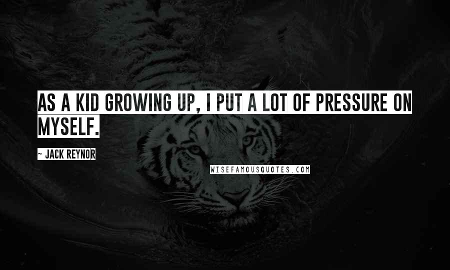 Jack Reynor quotes: As a kid growing up, I put a lot of pressure on myself.