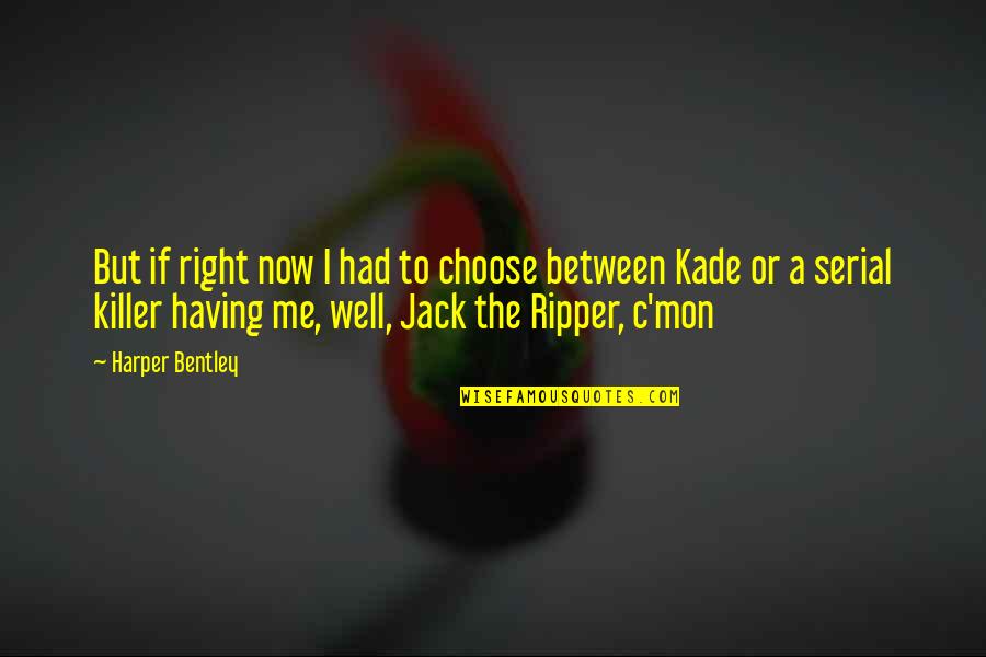 Jack Ripper Quotes By Harper Bentley: But if right now I had to choose