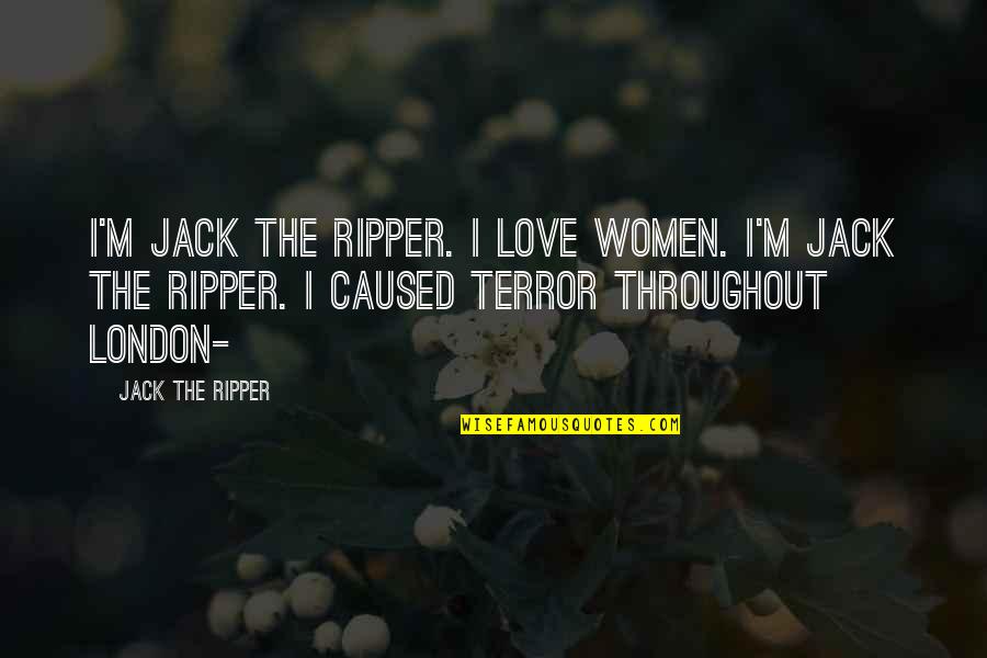 Jack Ripper Quotes By Jack The Ripper: I'm Jack the Ripper. I love women. I'm