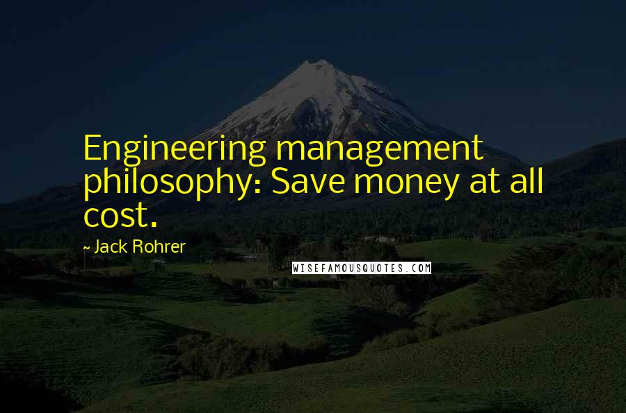 Jack Rohrer quotes: Engineering management philosophy: Save money at all cost.