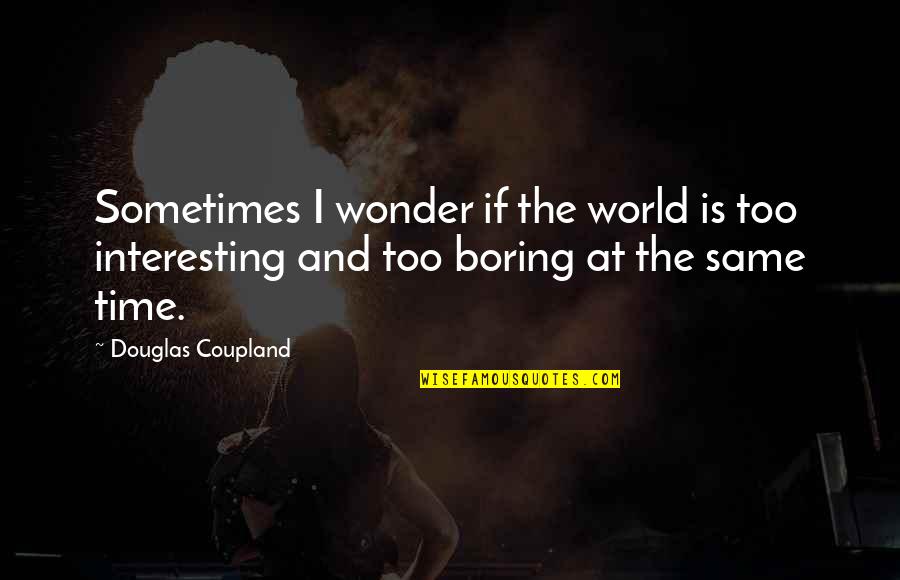 Jack Roush Quotes By Douglas Coupland: Sometimes I wonder if the world is too