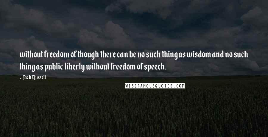 Jack Russell quotes: without freedom of though there can be no such thing as wisdom and no such thing as public liberty without freedom of speech.
