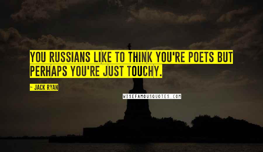 Jack Ryan quotes: You Russians like to think you're poets but perhaps you're just touchy.