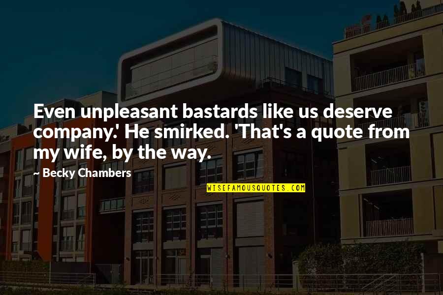 Jack Salmon Quotes By Becky Chambers: Even unpleasant bastards like us deserve company.' He