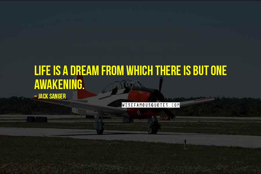 Jack Sanger quotes: Life is a dream from which there is but one awakening.