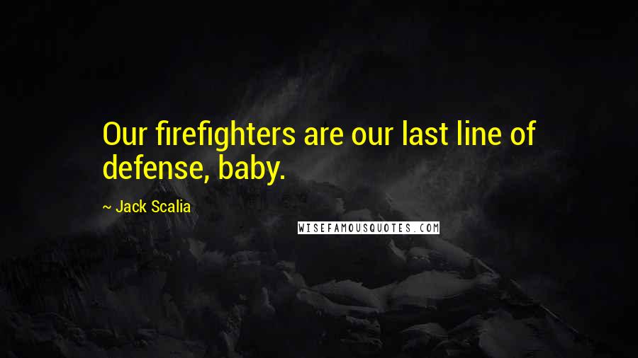 Jack Scalia quotes: Our firefighters are our last line of defense, baby.