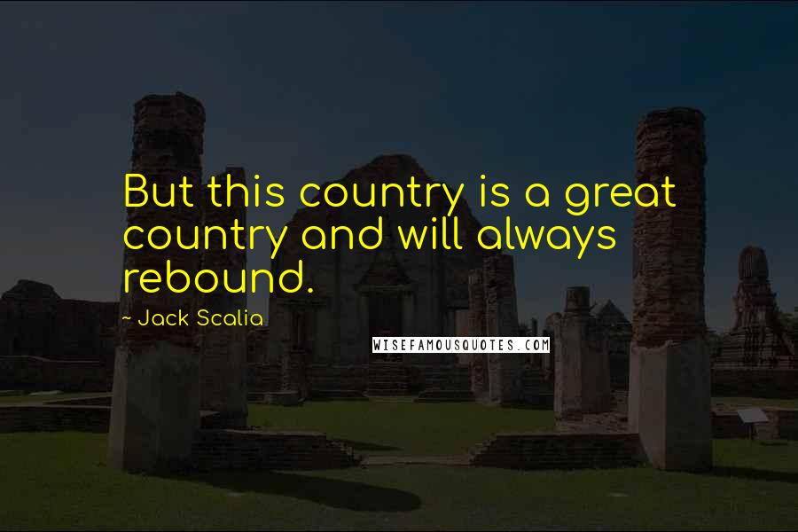 Jack Scalia quotes: But this country is a great country and will always rebound.