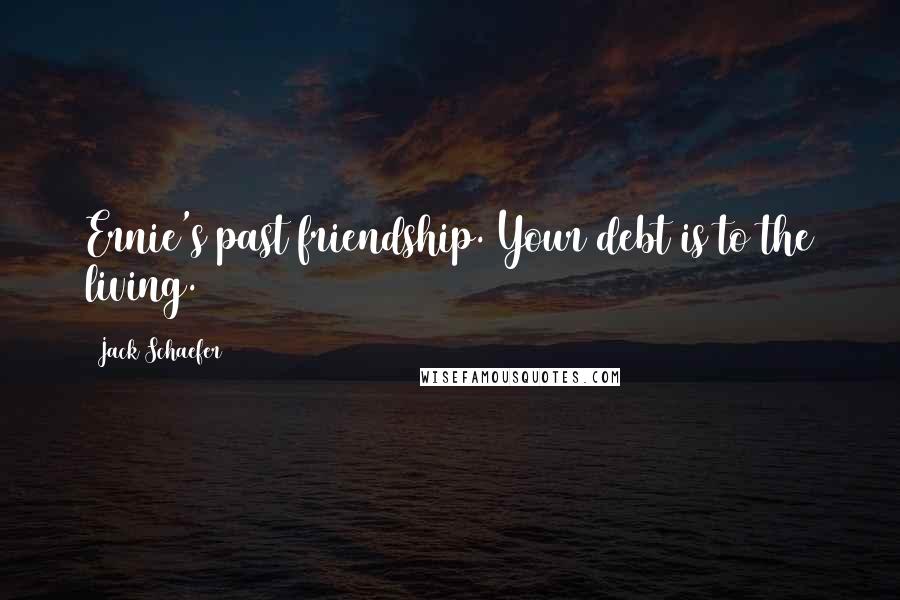 Jack Schaefer quotes: Ernie's past friendship. Your debt is to the living.