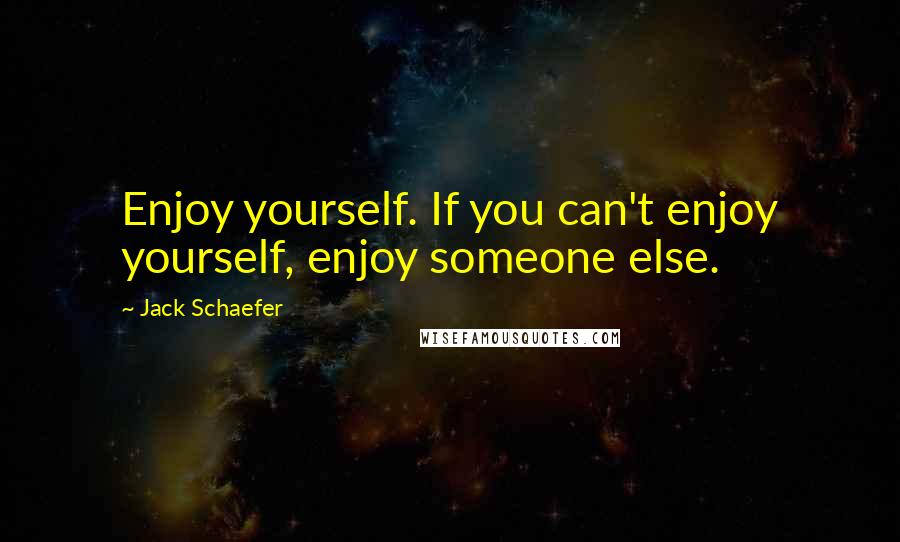 Jack Schaefer quotes: Enjoy yourself. If you can't enjoy yourself, enjoy someone else.