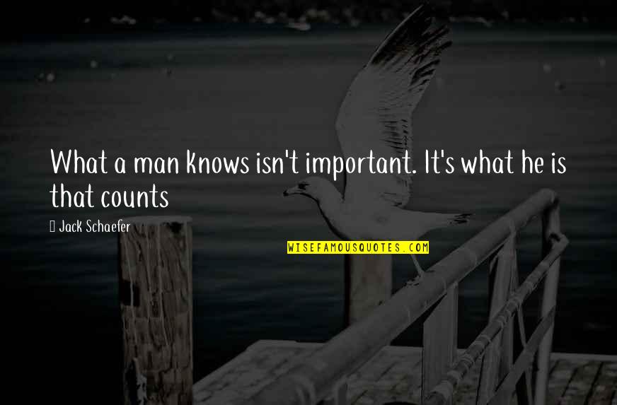 Jack Schaefer Quotes By Jack Schaefer: What a man knows isn't important. It's what