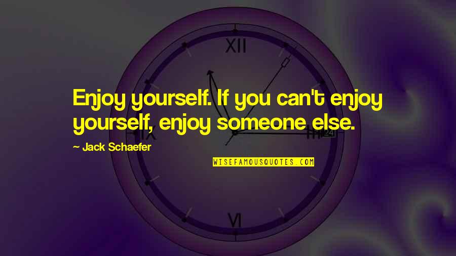 Jack Schaefer Quotes By Jack Schaefer: Enjoy yourself. If you can't enjoy yourself, enjoy