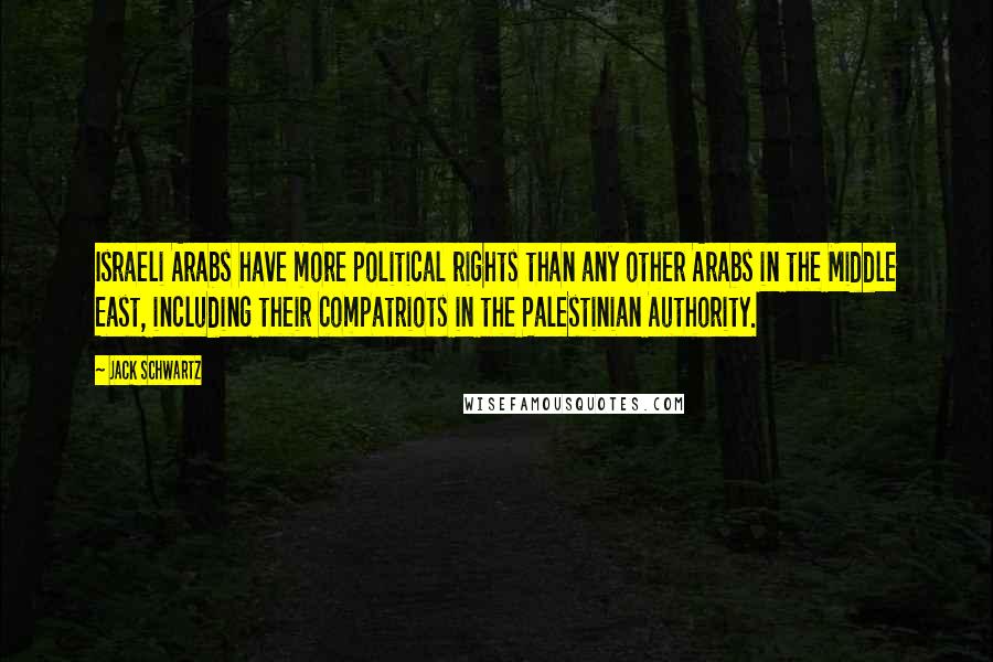 Jack Schwartz quotes: Israeli Arabs have more political rights than any other Arabs in the Middle East, including their compatriots in the Palestinian Authority. Jack Schwartz quotes: Israeli Arabs have more political rights than any other Arabs in the Middle East, including their compatriots in the Palestinian Authority.