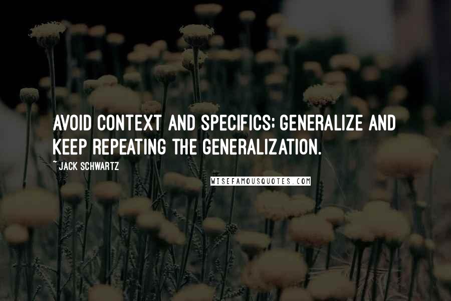 Jack Schwartz quotes: Avoid context and specifics; generalize and keep repeating the generalization.