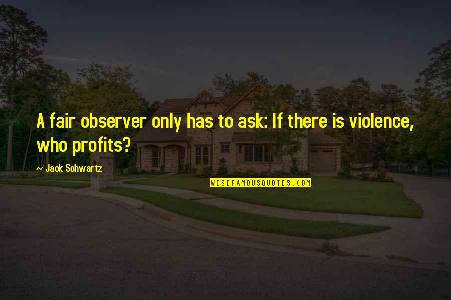 Jack Schwartz Quotes By Jack Schwartz: A fair observer only has to ask: If