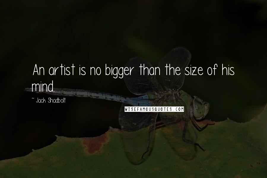 Jack Shadbolt quotes: An artist is no bigger than the size of his mind.