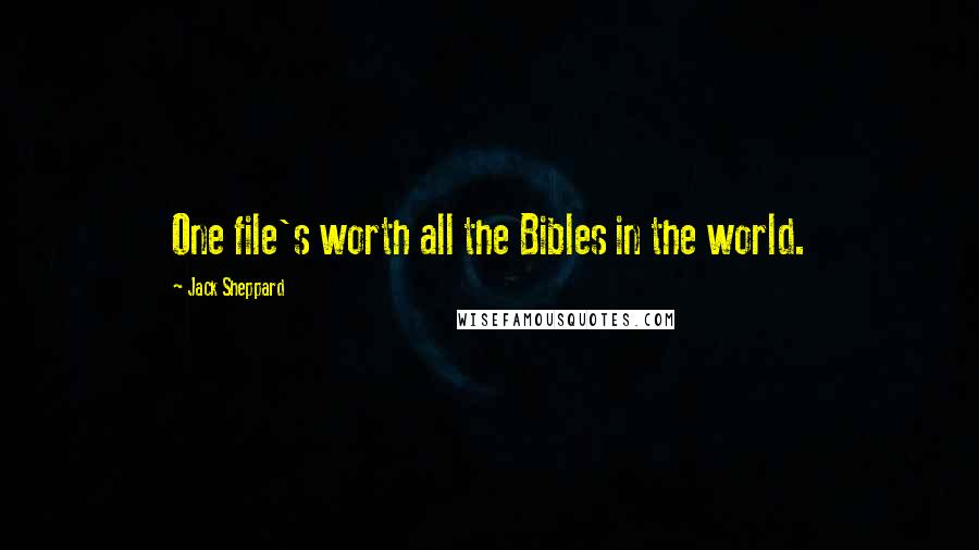 Jack Sheppard quotes: One file's worth all the Bibles in the world.
