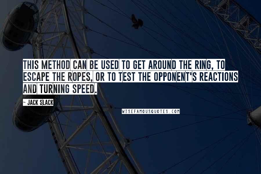 Jack Slack quotes: This method can be used to get around the ring, to escape the ropes, or to test the opponent's reactions and turning speed. Jack Slack quotes: This method can be used to get around the ring, to escape the ropes, or to test the opponent's reactions and turning speed.