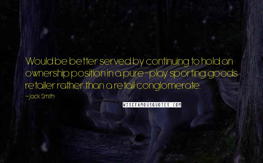 Jack Smith quotes: Would be better served by continuing to hold an ownership position in a pure-play sporting goods retailer rather than a retail conglomerate.