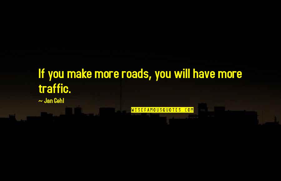 Jack Speak Quotes By Jan Gehl: If you make more roads, you will have
