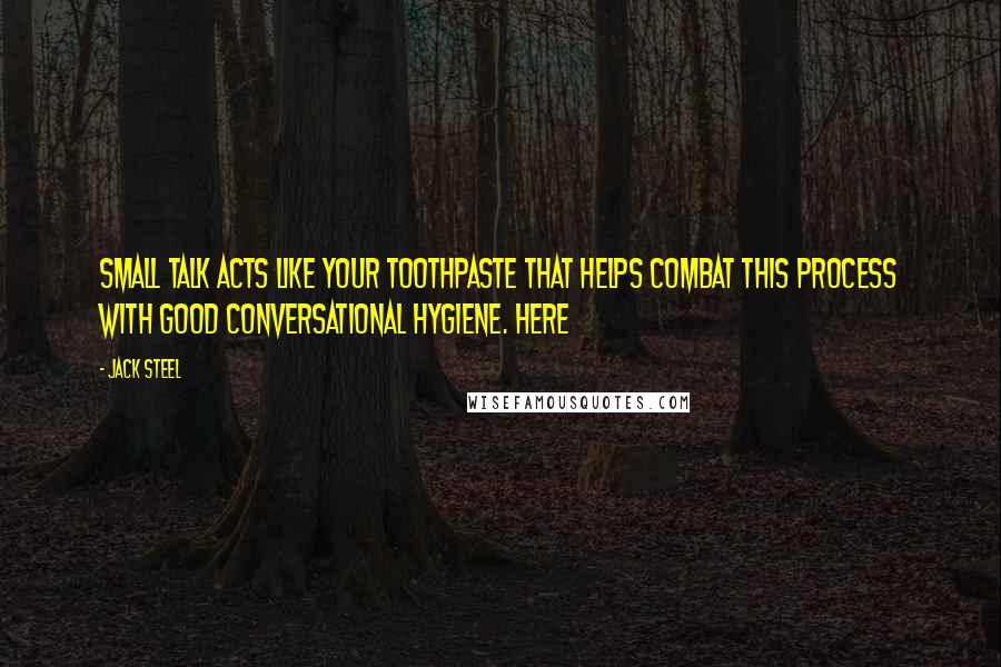 Jack Steel quotes: Small talk acts like your toothpaste that helps combat this process with good conversational hygiene. Here Jack Steel quotes: Small talk acts like your toothpaste that helps combat this process with good conversational hygiene. Here