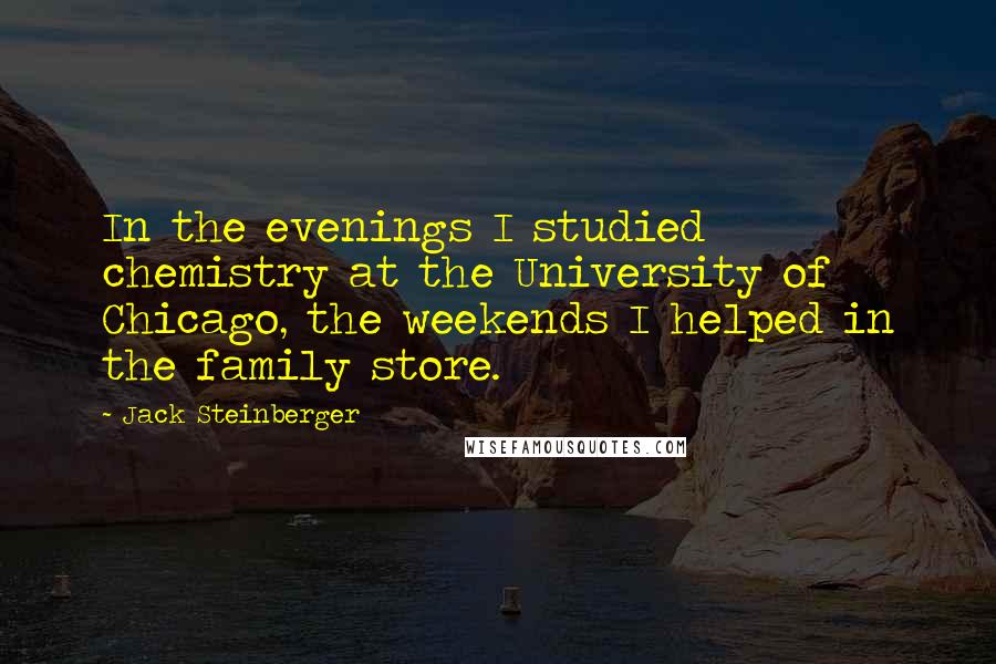 Jack Steinberger quotes: In the evenings I studied chemistry at the University of Chicago, the weekends I helped in the family store.