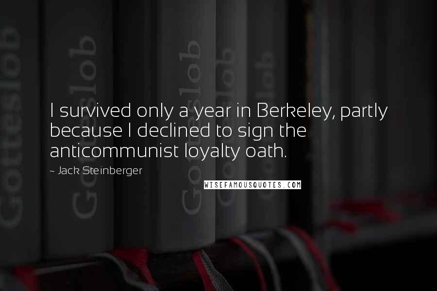 Jack Steinberger quotes: I survived only a year in Berkeley, partly because I declined to sign the anticommunist loyalty oath.