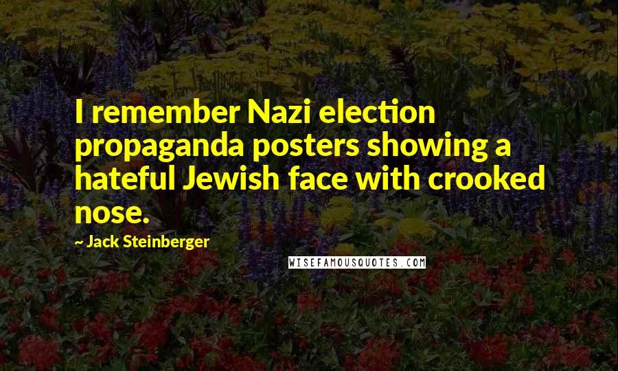 Jack Steinberger quotes: I remember Nazi election propaganda posters showing a hateful Jewish face with crooked nose.