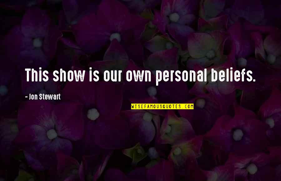 Jack Stephen Hilarity Quotes By Jon Stewart: This show is our own personal beliefs. Jack Stephen Hilarity Quotes By Jon Stewart: This show is our own personal beliefs.