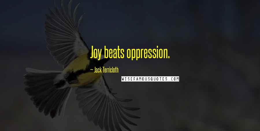 Jack Terricloth quotes: Joy beats oppression.