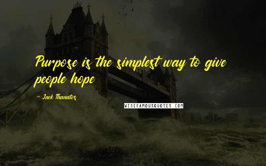 Jack Thanatos quotes: Purpose is the simplest way to give people hope Jack Thanatos quotes: Purpose is the simplest way to give people hope