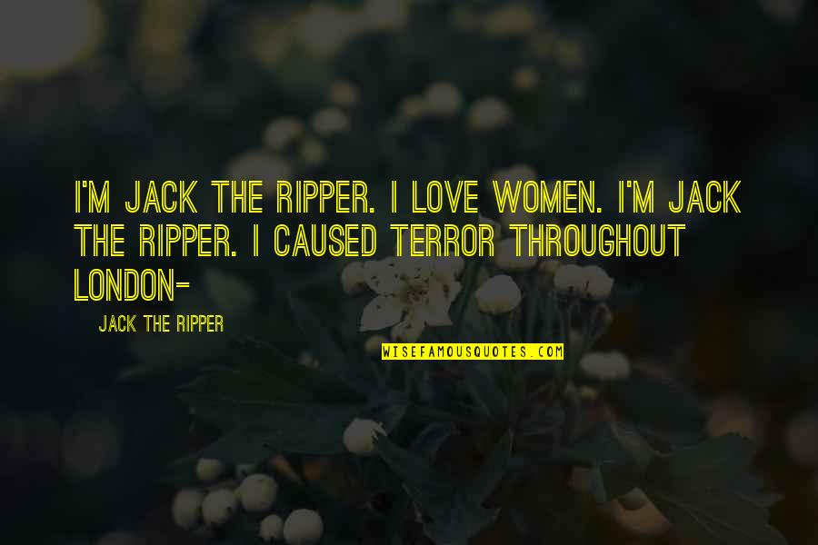 Jack The Ripper Quotes By Jack The Ripper: I'm Jack the Ripper. I love women. I'm