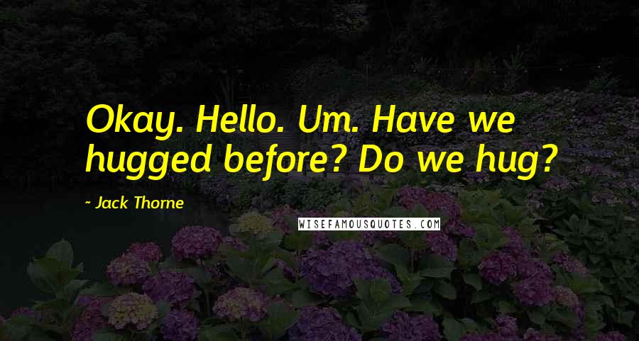 Jack Thorne quotes: Okay. Hello. Um. Have we hugged before? Do we hug?