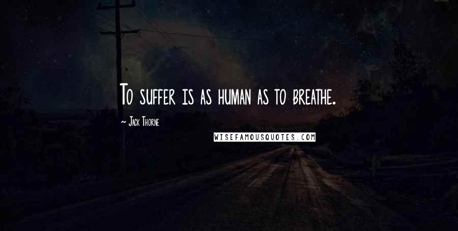 Jack Thorne quotes: To suffer is as human as to breathe.