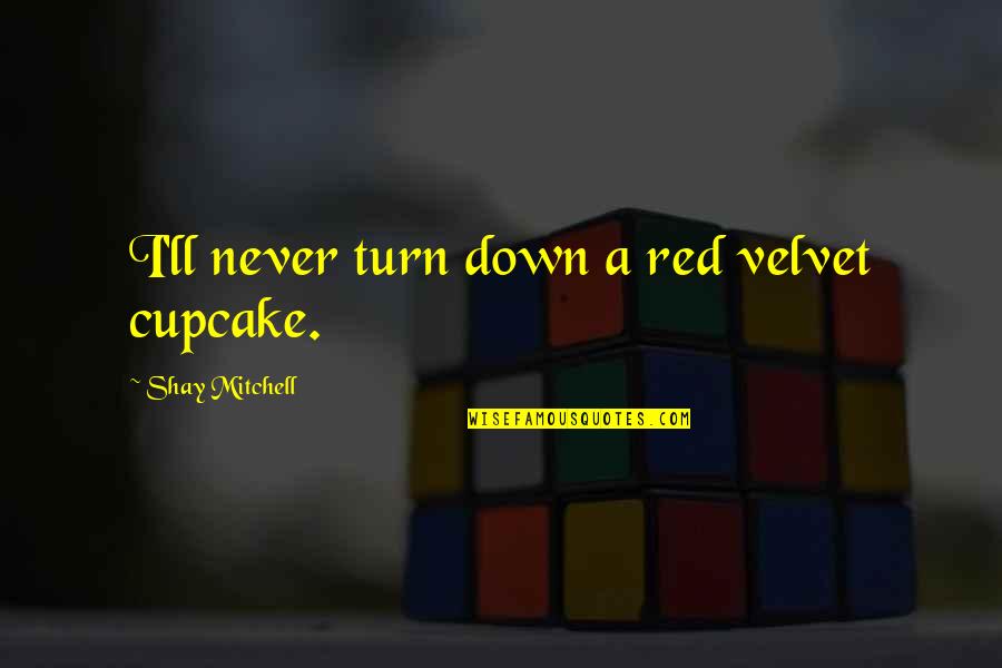 Jack To Rose Quotes By Shay Mitchell: I'll never turn down a red velvet cupcake.