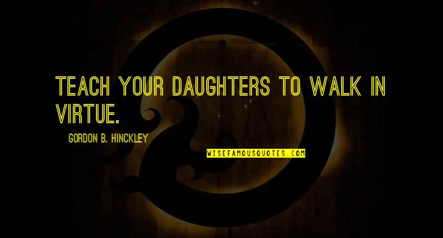 Jack Tors Quotes By Gordon B. Hinckley: Teach your daughters to walk in virtue.