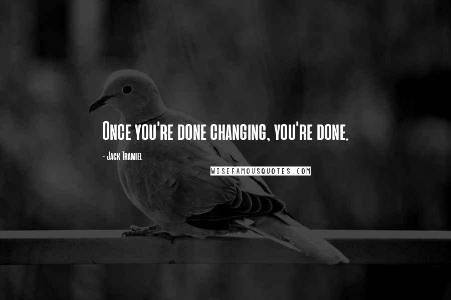 Jack Tramiel quotes: Once you're done changing, you're done.
