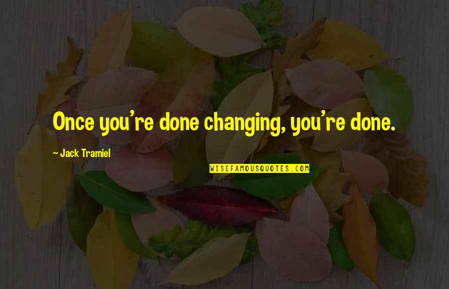 Jack Tramiel Quotes By Jack Tramiel: Once you're done changing, you're done.