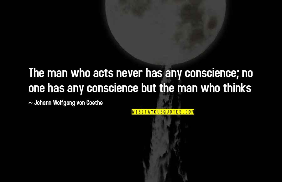 Jack Tramiel Quotes By Johann Wolfgang Von Goethe: The man who acts never has any conscience;