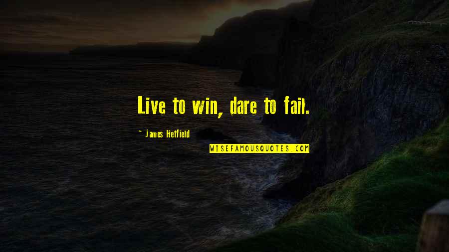Jack Travis Quotes By James Hetfield: Live to win, dare to fail. Jack Travis Quotes By James Hetfield: Live to win, dare to fail.